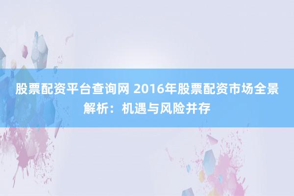 股票配資平臺(tái)查詢網(wǎng) 2016年股票配資市場(chǎng)全景解析：機(jī)遇與風(fēng)險(xiǎn)并存