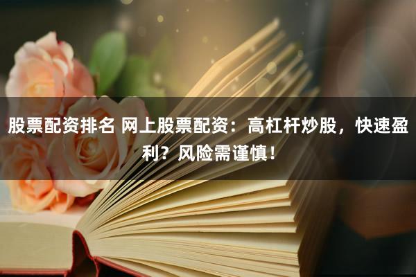 股票配資排名 網(wǎng)上股票配資：高杠桿炒股，快速盈利？風險需謹慎！
