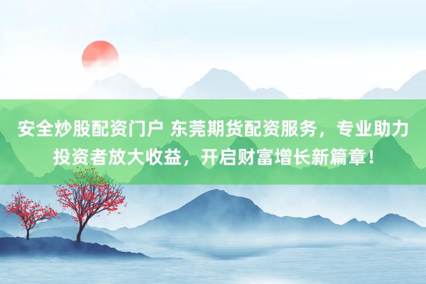 安全炒股配資門戶 東莞期貨配資服務(wù)，專業(yè)助力投資者放大收益，開啟財(cái)富增長新篇章！
