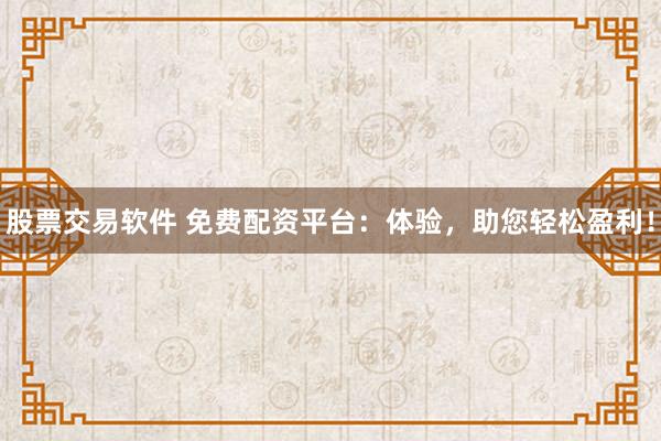 股票交易軟件 免費配資平臺：體驗，助您輕松盈利！