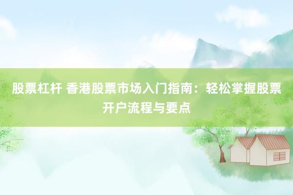 股票杠桿 香港股票市場入門指南：輕松掌握股票開戶流程與要點