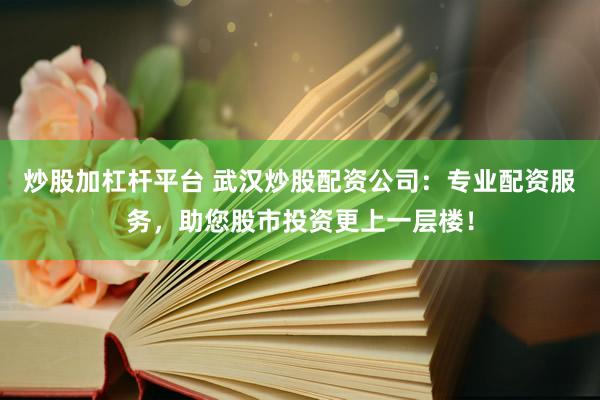 炒股加杠桿平臺(tái) 武漢炒股配資公司：專業(yè)配資服務(wù)，助您股市投資更上一層樓！