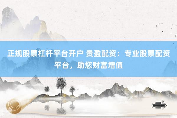 正規(guī)股票杠桿平臺開戶 貴盈配資：專業(yè)股票配資平臺，助您財富增值