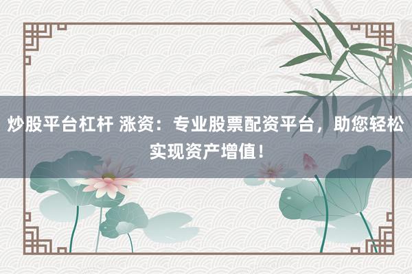 炒股平臺(tái)杠桿 漲資：專業(yè)股票配資平臺(tái)，助您輕松實(shí)現(xiàn)資產(chǎn)增值！