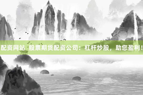 配資網站  股票期貨配資公司：杠桿炒股，助您盈利！