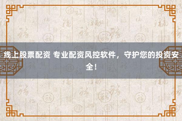 線上股票配資 專業(yè)配資風(fēng)控軟件，守護您的投資安全！
