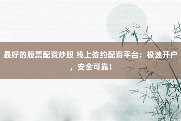 最好的股票配資炒股 線上簽約配資平臺(tái)：極速開戶，安全可靠！