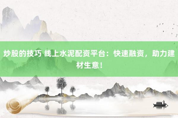 炒股的技巧 線上水泥配資平臺(tái)：快速融資，助力建材生意！
