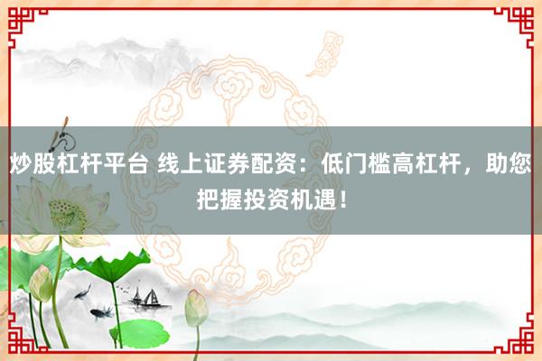 炒股杠桿平臺(tái) 線上證券配資：低門檻高杠桿，助您把握投資機(jī)遇！