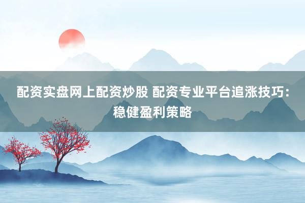配資實(shí)盤網(wǎng)上配資炒股 配資專業(yè)平臺(tái)追漲技巧：穩(wěn)健盈利策略