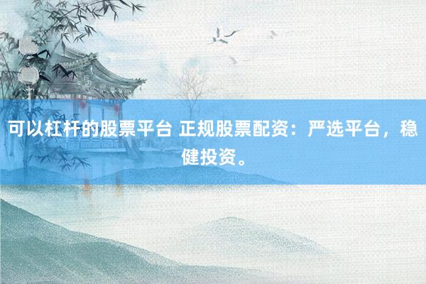 可以杠桿的股票平臺(tái) 正規(guī)股票配資：嚴(yán)選平臺(tái)，穩(wěn)健投資。