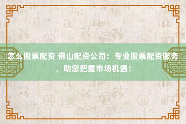 怎么股票配資 佛山配資公司：專業(yè)股票配資服務(wù)，助您把握市場機遇！