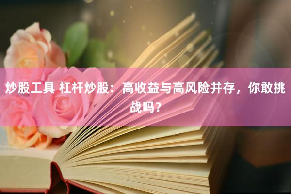 炒股工具 杠桿炒股：高收益與高風(fēng)險(xiǎn)并存，你敢挑戰(zhàn)嗎？