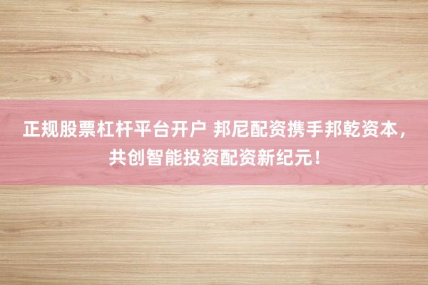 正規(guī)股票杠桿平臺(tái)開戶 邦尼配資攜手邦乾資本，共創(chuàng)智能投資配資新紀(jì)元！