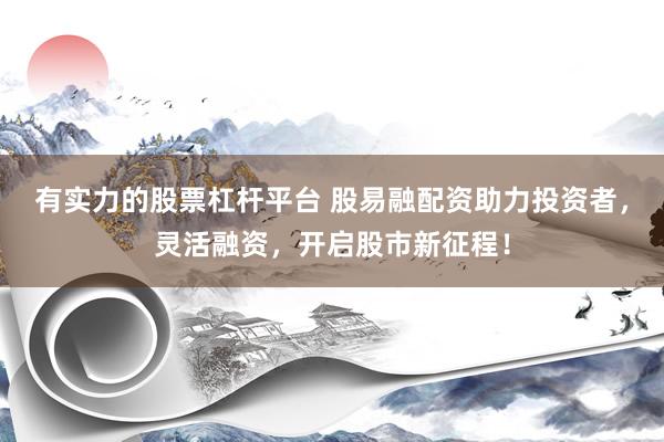 有實(shí)力的股票杠桿平臺(tái) 股易融配資助力投資者，靈活融資，開啟股市新征程！